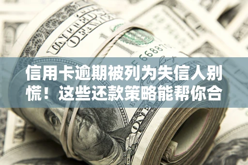 武汉信用卡逾期被列为失信人别慌！这些还款策略能帮你合法止损