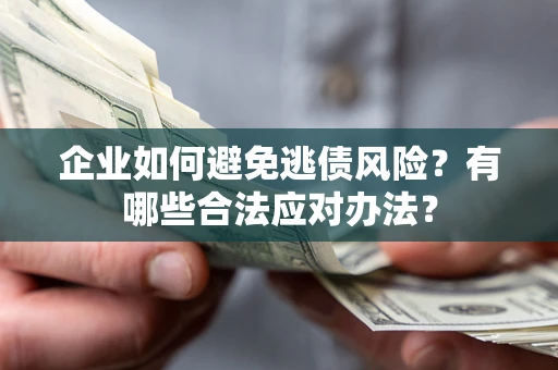 武汉企业如何避免逃债风险？有哪些合法应对办法？