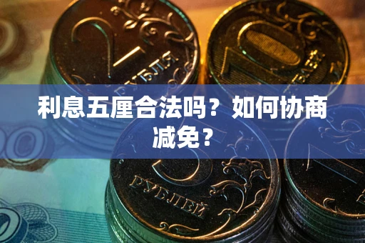 武汉利息五厘合法吗？如何协商减免？