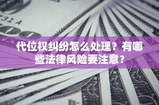 武汉代位权纠纷怎么处理？有哪些法律风险要注意？