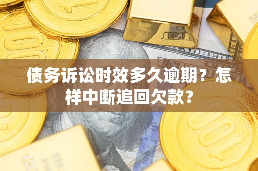 武汉债务诉讼时效多久逾期？怎样中断追回欠款？