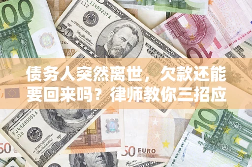 武汉债务人突然离世，欠款还能要回来吗？律师教你三招应对