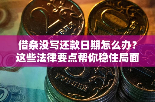 武汉借条没写还款日期怎么办？这些法律要点帮你稳住局面