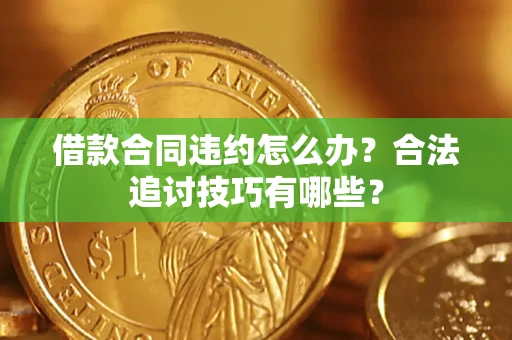 武汉借款合同违约怎么办？合法追讨技巧有哪些？