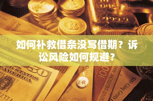 武汉如何补救借条没写借期？诉讼风险如何规避？