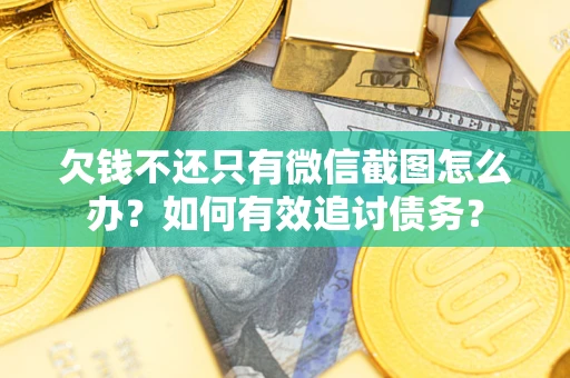 武汉欠钱不还只有微信截图怎么办？如何有效追讨债务？