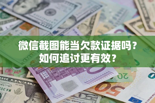 武汉微信截图能当欠款证据吗？如何追讨更有效？