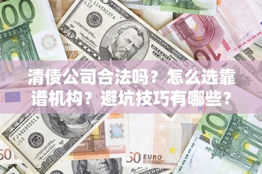 武汉清债公司合法吗？怎么选靠谱机构？避坑技巧有哪些？