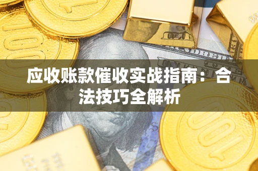 武汉应收账款催收实战指南：合法技巧全解析