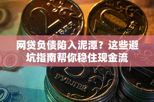 武汉网贷负债陷入泥潭？这些避坑指南帮你稳住现金流