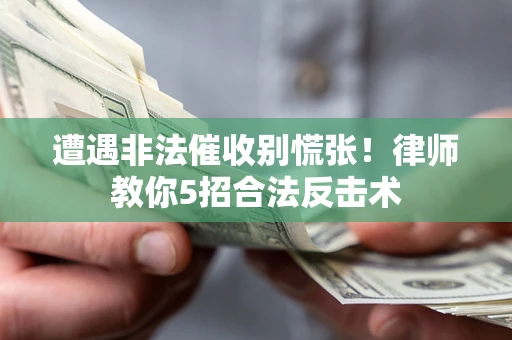 武汉遭遇非法催收别慌张！律师教你5招合法反击术