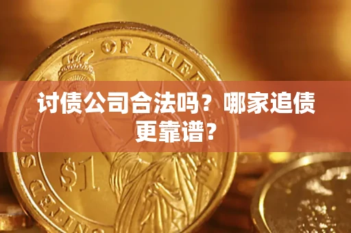 武汉讨债公司合法吗？哪家追债更靠谱？