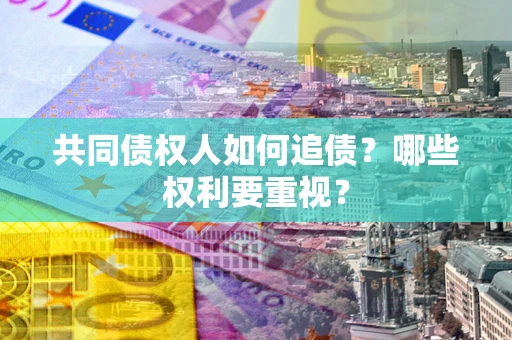 武汉共同债权人如何追债？哪些权利要重视？
