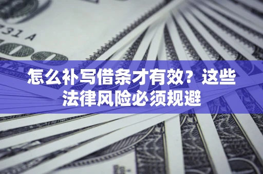 武汉怎么补写借条才有效？这些法律风险必须规避