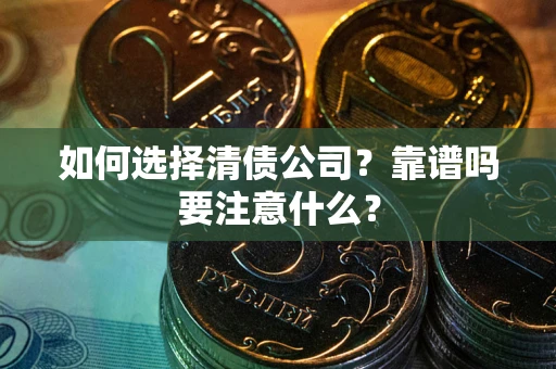 武汉如何选择清债公司？靠谱吗要注意什么？
