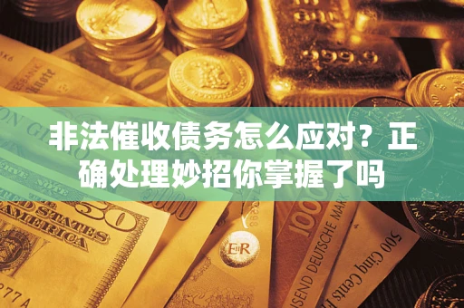 武汉非法催收债务怎么应对？正确处理妙招你掌握了吗