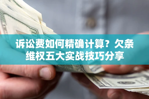 武汉诉讼费如何精确计算？欠条维权五大实战技巧分享