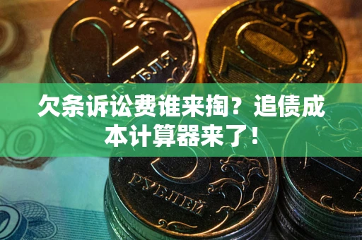 武汉欠条诉讼费谁来掏？追债成本计算器来了！