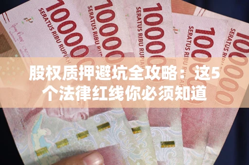 武汉股权质押避坑全攻略：这5个法律红线你必须知道