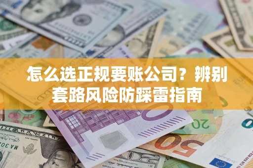 武汉怎么选正规要账公司？辨别套路风险防踩雷指南