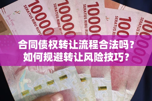 武汉合同债权转让流程合法吗？如何规避转让风险技巧？