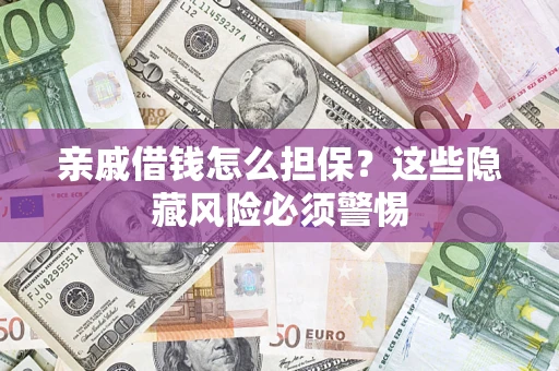 武汉亲戚借钱怎么担保？这些隐藏风险必须警惕
