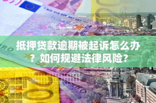 武汉抵押贷款逾期被起诉怎么办？如何规避法律风险？