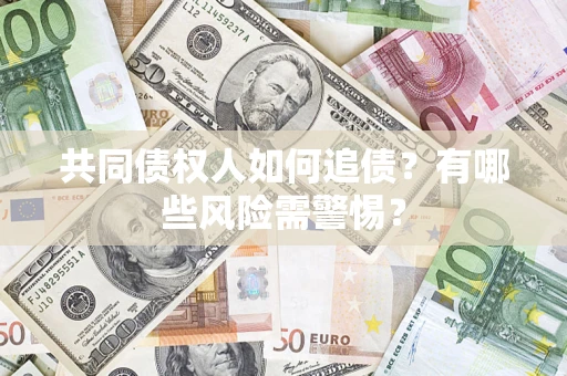 武汉共同债权人如何追债？有哪些风险需警惕？