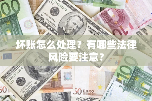 武汉坏账怎么处理？有哪些法律风险要注意？