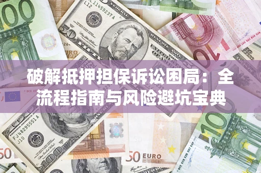 武汉破解抵押担保诉讼困局:全流程指南与风险避坑宝典 武汉破解抵押担保诉讼困局:全流程指南与风险避坑宝典