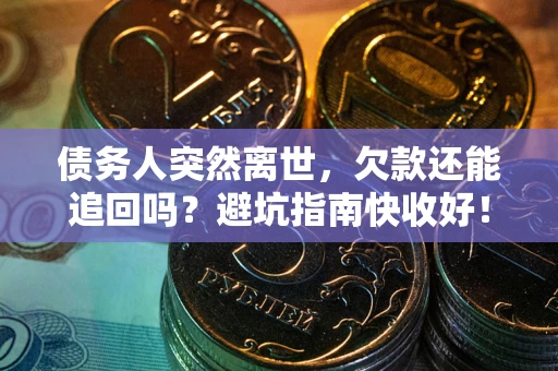 武汉债务人突然离世，欠款还能追回吗？避坑指南快收好！