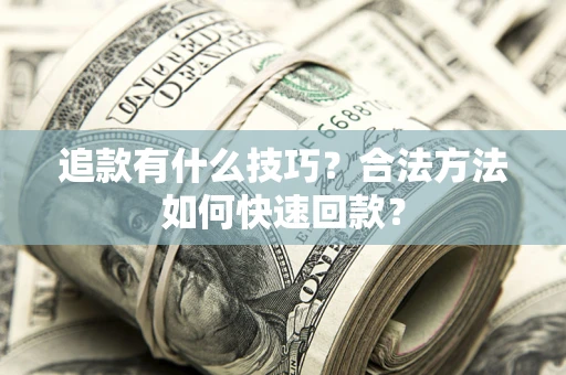 武汉追款有什么技巧？合法方法如何快速回款？