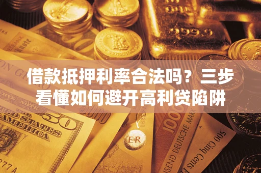 武汉借款抵押利率合法吗？三步看懂如何避开高利贷陷阱