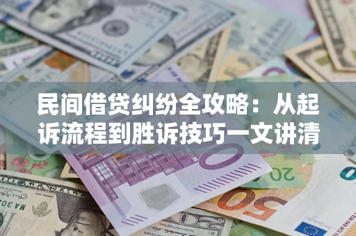 武汉民间借贷纠纷全攻略：从起诉流程到胜诉技巧一文讲清