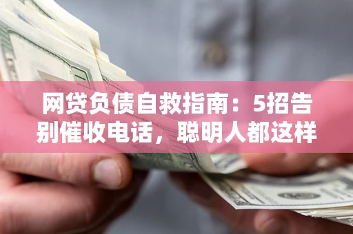 武汉网贷负债自救指南：5招告别催收电话，聪明人都这样做