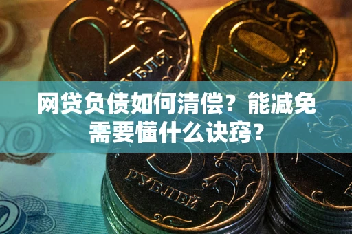 武汉网贷负债如何清偿？能减免需要懂什么诀窍？