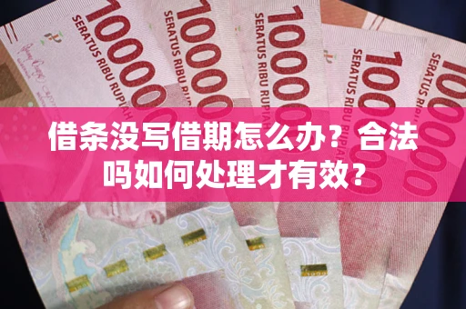 武汉借条没写借期怎么办？合法吗如何处理才有效？