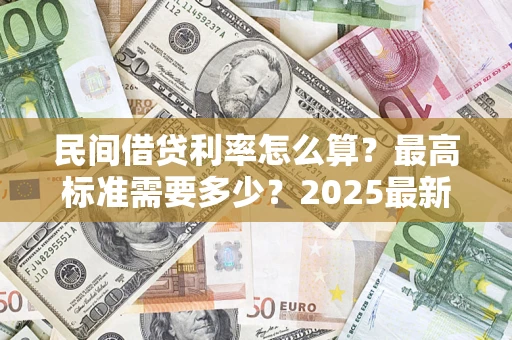 武汉民间借贷利率怎么算？最高标准需要多少？2025最新避坑指南