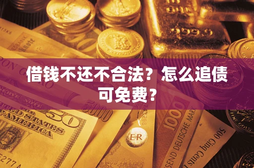 武汉借钱不还不合法？怎么追债可免费？