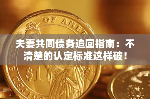 武汉夫妻共同债务追回指南：不清楚的认定标准这样破！
