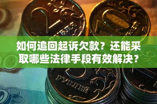 武汉如何追回起诉欠款？还能采取哪些法律手段有效解决？