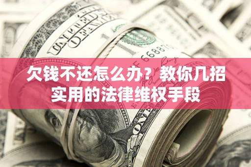 武汉欠钱不还怎么办？教你几招实用的法律维权手段