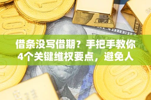 武汉借条没写借期？手把手教你4个关键维权要点，避免人财两空