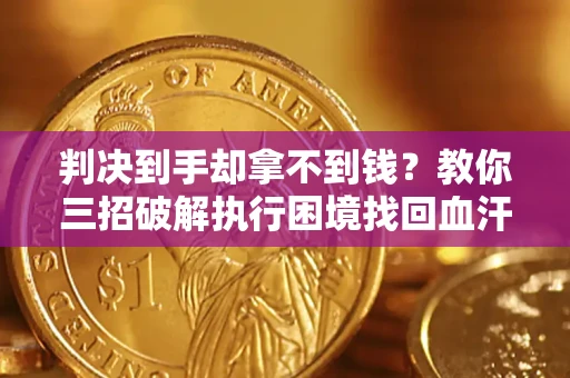 武汉判决到手却拿不到钱？教你三招破解执行困境找回血汗钱