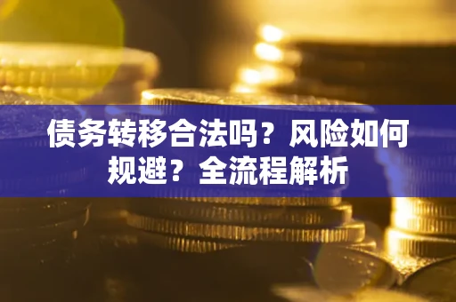 武汉债务转移合法吗？风险如何规避？全流程解析