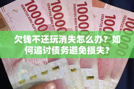 武汉欠钱不还玩消失怎么办？如何追讨债务避免损失？