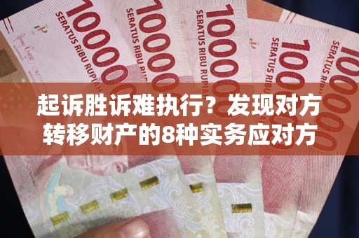 武汉起诉胜诉难执行？发现对方转移财产的8种实务应对方案