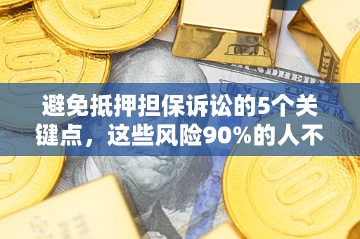 武汉避免抵押担保诉讼的5个关键点，这些风险90%的人不知道！