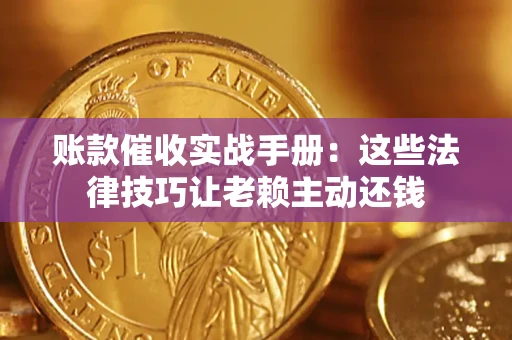 武汉账款催收实战手册：这些法律技巧让老赖主动还钱