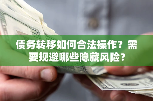 武汉债务转移如何合法操作？需要规避哪些隐藏风险？